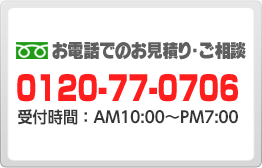 お電話でのお見積り・ご相談 0120-77-0706 受付時間： AM9:30?PM:8:00 年末年始を除く年中無休