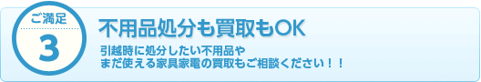 ご満足3 不要品処分も買取もOK 引越時に処分したい不用品や まだ使える家具家電の買取もご相談ください！！